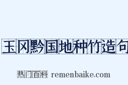 玉冈黔国地种竹造句是什么意思的图片